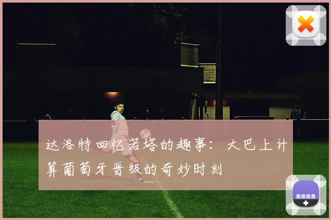 达洛特回忆若塔的趣事：大巴上计算葡萄牙晋级的奇妙时刻