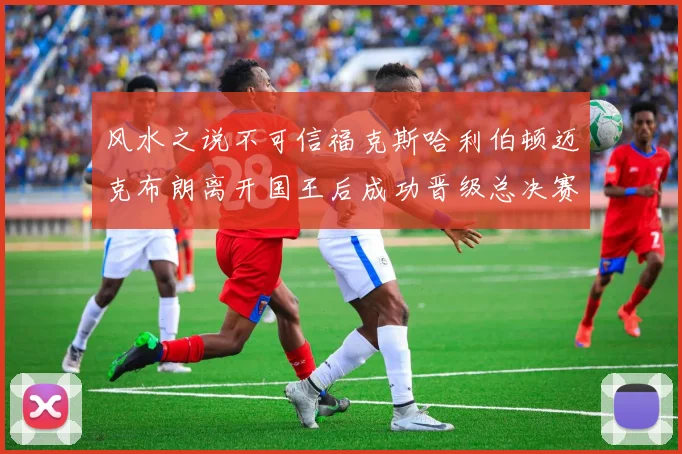 风水之说不可信福克斯哈利伯顿迈克布朗离开国王后成功晋级总决赛