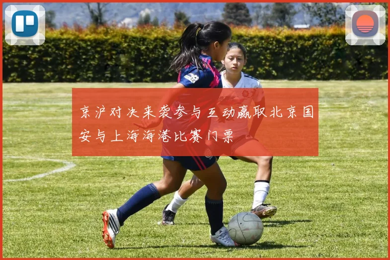 京沪对决来袭参与互动赢取北京国安与上海海港比赛门票