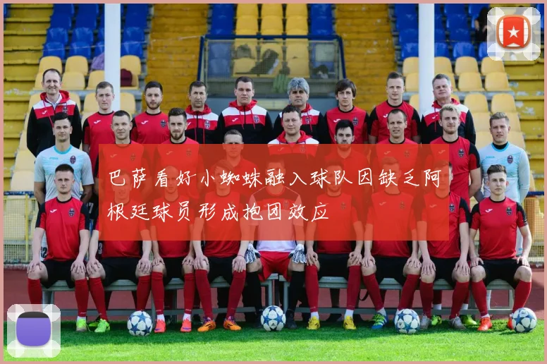 巴萨看好小蜘蛛融入球队因缺乏阿根廷球员形成抱团效应