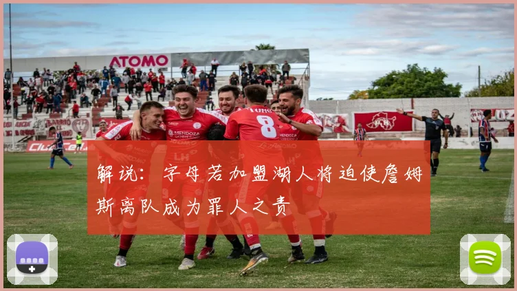 解说：字母若加盟湖人将迫使詹姆斯离队成为罪人之责