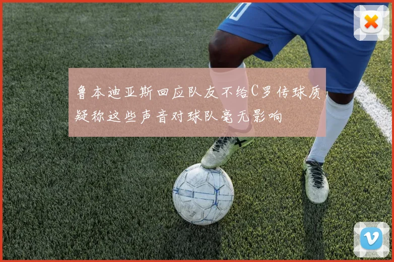 鲁本迪亚斯回应队友不给C罗传球质疑称这些声音对球队毫无影响