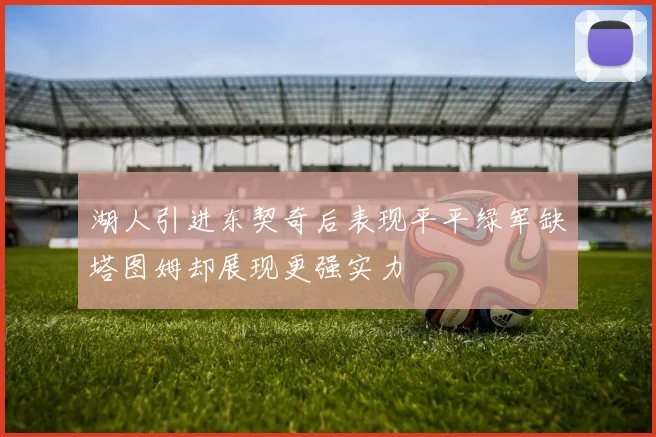 湖人引进东契奇后表现平平绿军缺塔图姆却展现更强实力